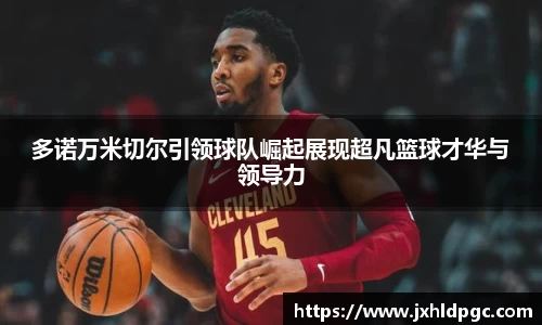 多诺万米切尔引领球队崛起展现超凡篮球才华与领导力