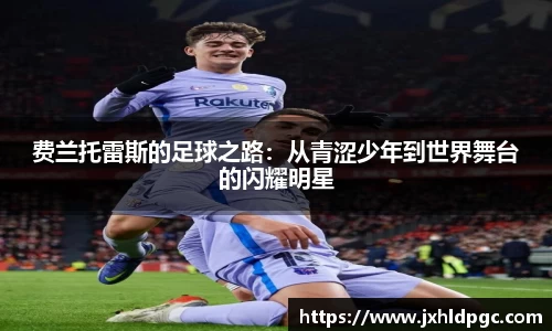 费兰托雷斯的足球之路：从青涩少年到世界舞台的闪耀明星