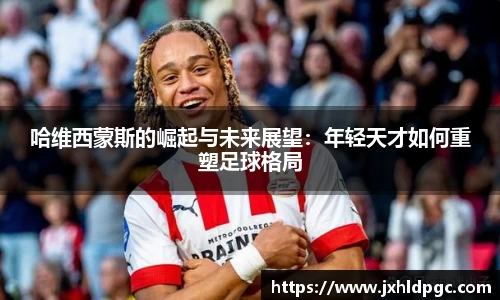 哈维西蒙斯的崛起与未来展望：年轻天才如何重塑足球格局