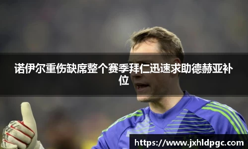 诺伊尔重伤缺席整个赛季拜仁迅速求助德赫亚补位