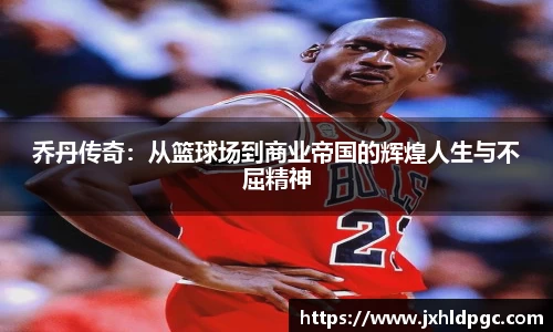 乔丹传奇：从篮球场到商业帝国的辉煌人生与不屈精神