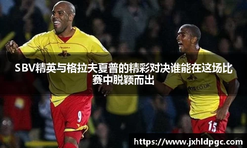 SBV精英与格拉夫夏普的精彩对决谁能在这场比赛中脱颖而出