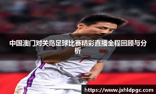 中国澳门对关岛足球比赛精彩直播全程回顾与分析
