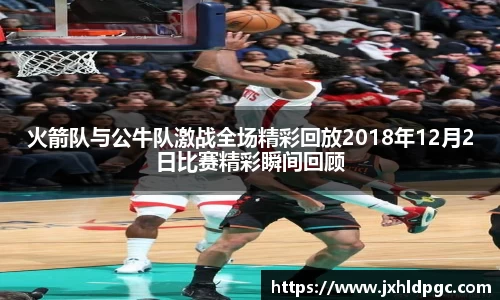 火箭队与公牛队激战全场精彩回放2018年12月2日比赛精彩瞬间回顾